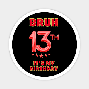 Bruh It's My 13th Birthday Magnet
